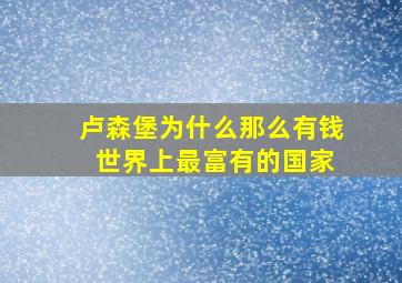 卢森堡为什么那么有钱 世界上最富有的国家